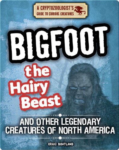 Bigfoot the Hairy Beast and Other Legendary Creatures of North America