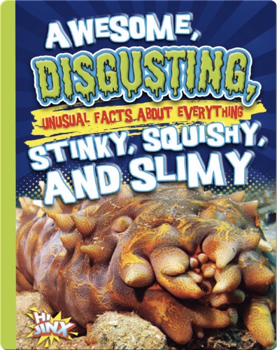 Awesome, Disgusting, Unusual Facts about Everything Stinky, Squishy, and Slimy