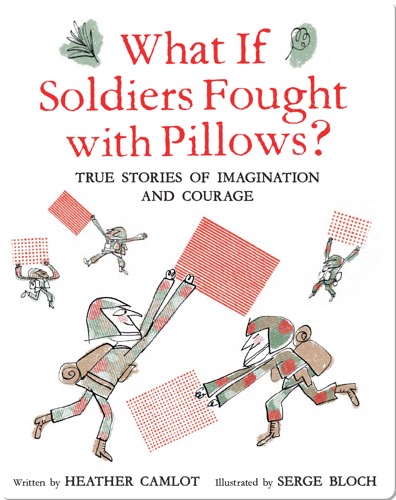 What If Soldiers Fought with Pillows?: True Stories of Imagination and Courage