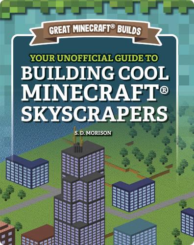 Great Minecraft Builds: Your Unofficial Guide to Building Cool Minecraft Skyscrapers