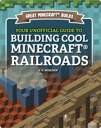 Great Minecraft Builds: Your Unofficial Guide to Building Cool Minecraft Railroads