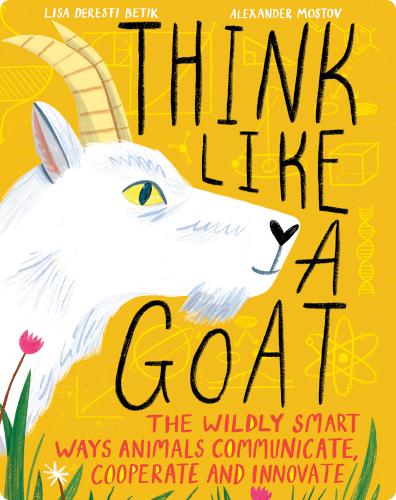 Think Like a Goat: The Wildly Smart Ways Animals Communicate, Cooperate and Innovate