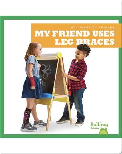 All Kinds of Friends: My Friend Uses Leg Braces