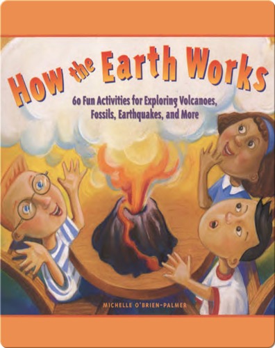 How the Earth Works: 60 Fun Activities for Exploring Volcanoes, Fossils, Earthquakes, and More