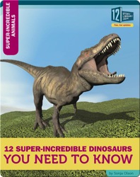 12 Super-Incredible Dinosaurs You Need To Know
