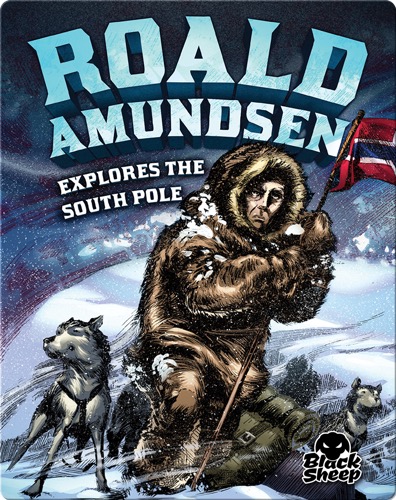 Roald Amundsen Explores the South Pole